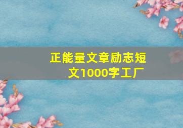 正能量文章励志短文1000字工厂