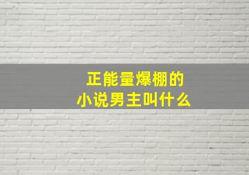 正能量爆棚的小说男主叫什么