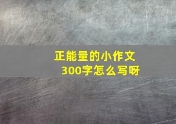 正能量的小作文300字怎么写呀