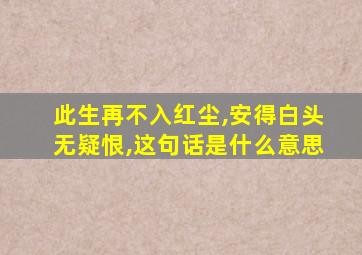 此生再不入红尘,安得白头无疑恨,这句话是什么意思