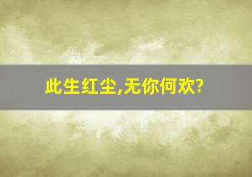 此生红尘,无你何欢?