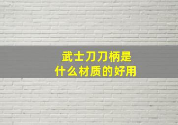 武士刀刀柄是什么材质的好用