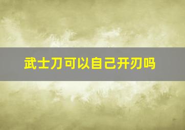 武士刀可以自己开刃吗