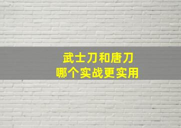 武士刀和唐刀哪个实战更实用