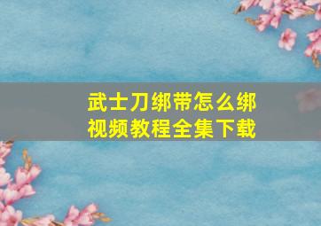 武士刀绑带怎么绑视频教程全集下载