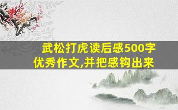 武松打虎读后感500字优秀作文,并把感钩出来