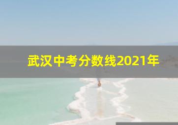 武汉中考分数线2021年