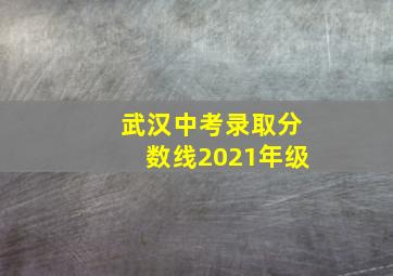 武汉中考录取分数线2021年级