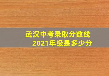 武汉中考录取分数线2021年级是多少分