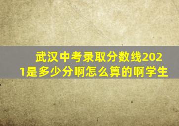 武汉中考录取分数线2021是多少分啊怎么算的啊学生