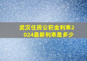 武汉住房公积金利率2024最新利率是多少