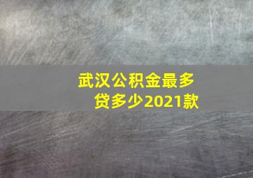 武汉公积金最多贷多少2021款