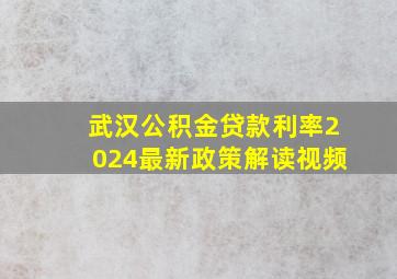 武汉公积金贷款利率2024最新政策解读视频