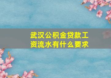 武汉公积金贷款工资流水有什么要求