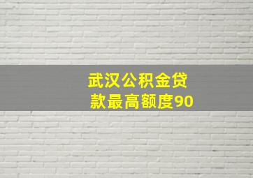 武汉公积金贷款最高额度90