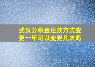 武汉公积金还款方式变更一年可以变更几次吗