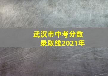 武汉市中考分数录取线2021年