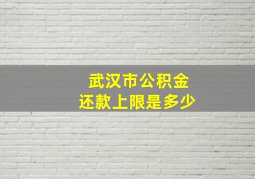 武汉市公积金还款上限是多少