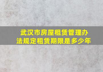 武汉市房屋租赁管理办法规定租赁期限是多少年