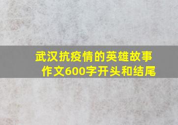 武汉抗疫情的英雄故事作文600字开头和结尾