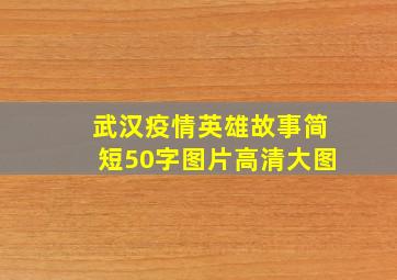 武汉疫情英雄故事简短50字图片高清大图