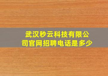 武汉秒云科技有限公司官网招聘电话是多少