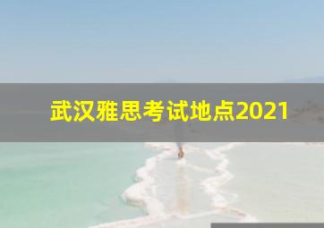 武汉雅思考试地点2021