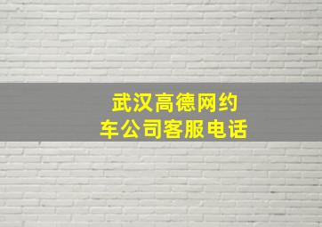 武汉高德网约车公司客服电话