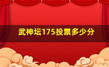 武神坛175投票多少分