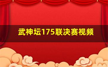 武神坛175联决赛视频