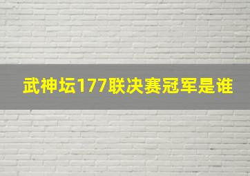 武神坛177联决赛冠军是谁