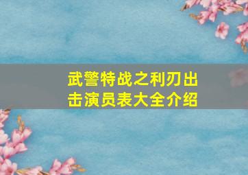 武警特战之利刃出击演员表大全介绍