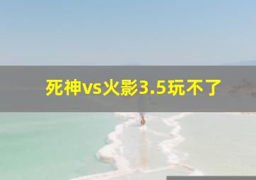 死神vs火影3.5玩不了