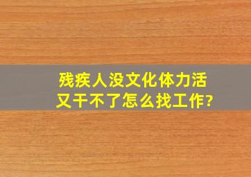 残疾人没文化体力活又干不了怎么找工作?