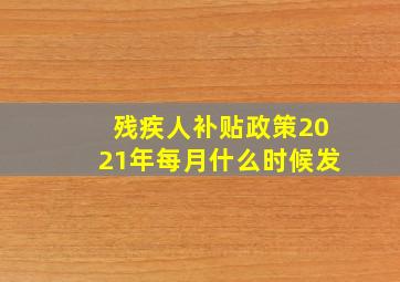 残疾人补贴政策2021年每月什么时候发