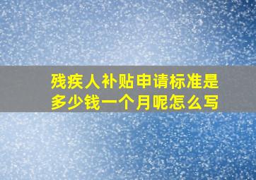 残疾人补贴申请标准是多少钱一个月呢怎么写