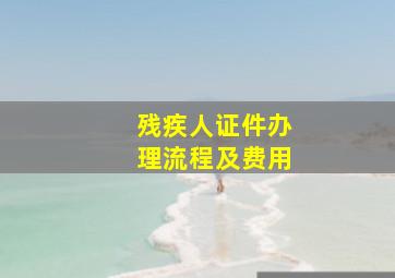 残疾人证件办理流程及费用