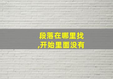 段落在哪里找,开始里面没有