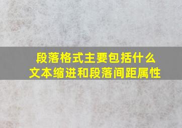 段落格式主要包括什么文本缩进和段落间距属性