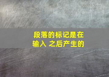 段落的标记是在输入 之后产生的