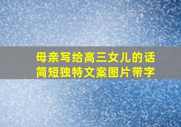 母亲写给高三女儿的话简短独特文案图片带字