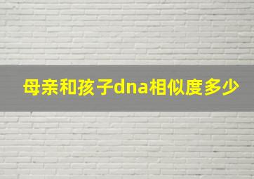 母亲和孩子dna相似度多少