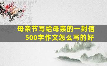 母亲节写给母亲的一封信500字作文怎么写的好