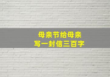 母亲节给母亲写一封信三百字