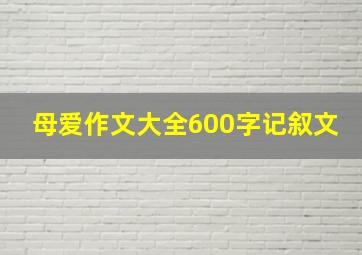 母爱作文大全600字记叙文