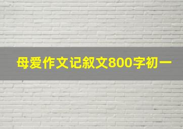 母爱作文记叙文800字初一