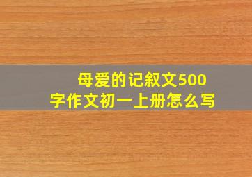 母爱的记叙文500字作文初一上册怎么写