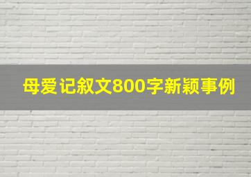 母爱记叙文800字新颖事例