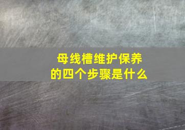 母线槽维护保养的四个步骤是什么