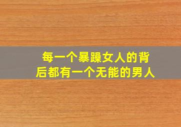 每一个暴躁女人的背后都有一个无能的男人